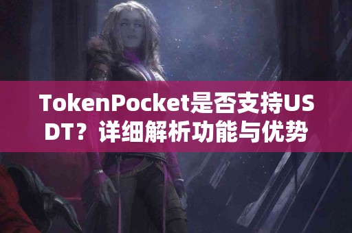 TokenPocket是否支持USDT？详细解析功能与优势