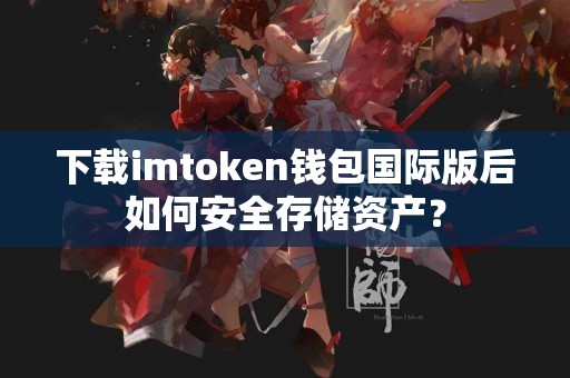 下载imtoken钱包国际版后如何安全存储资产？