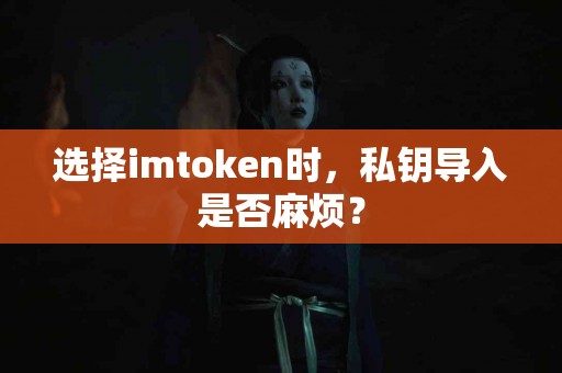 选择imtoken时，私钥导入是否麻烦？
