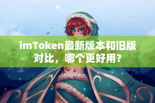 imToken最新版本和旧版对比，哪个更好用？