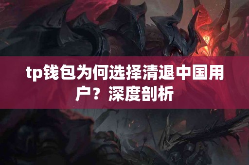 tp钱包为何选择清退中国用户？深度剖析