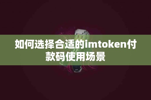 如何选择合适的imtoken付款码使用场景