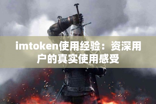 imtoken使用经验：资深用户的真实使用感受