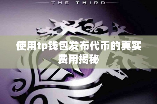 使用tp钱包发布代币的真实费用揭秘