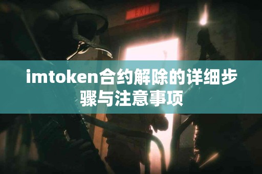 imtoken合约解除的详细步骤与注意事项