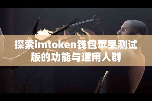 探索imtoken钱包苹果测试版的功能与适用人群