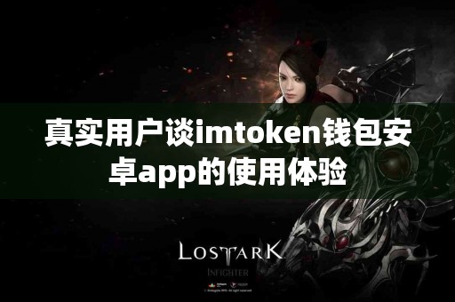 真实用户谈imtoken钱包安卓app的使用体验