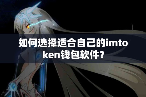 如何选择适合自己的imtoken钱包软件？