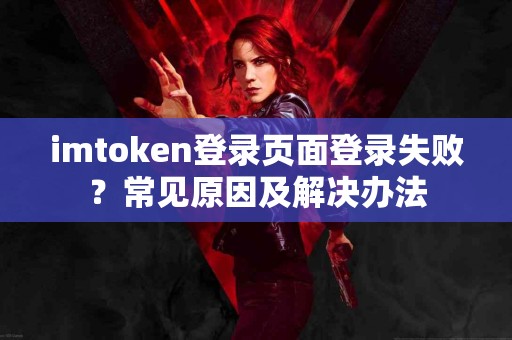 imtoken登录页面登录失败？常见原因及解决办法