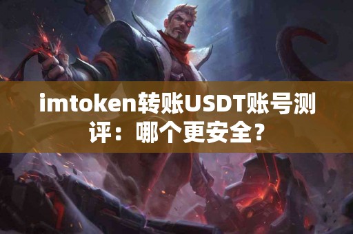 imtoken转账USDT账号测评：哪个更安全？