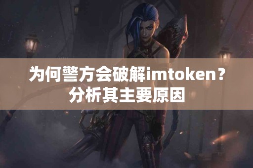 为何警方会破解imtoken？分析其主要原因