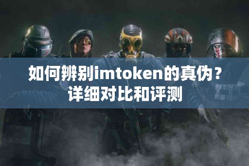 如何辨别imtoken的真伪？详细对比和评测