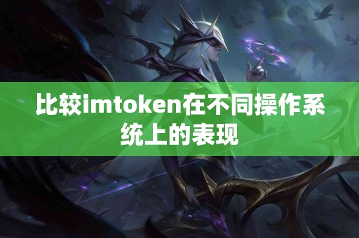 比较imtoken在不同操作系统上的表现
