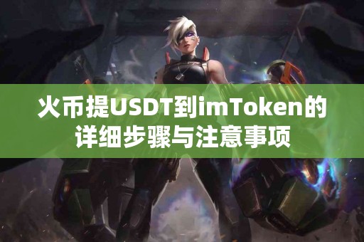 火币提USDT到imToken的详细步骤与注意事项