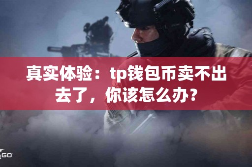 真实体验：tp钱包币卖不出去了，你该怎么办？