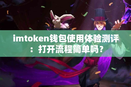 imtoken钱包使用体验测评：打开流程简单吗？
