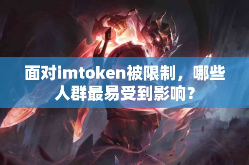 面对imtoken被限制，哪些人群最易受到影响？