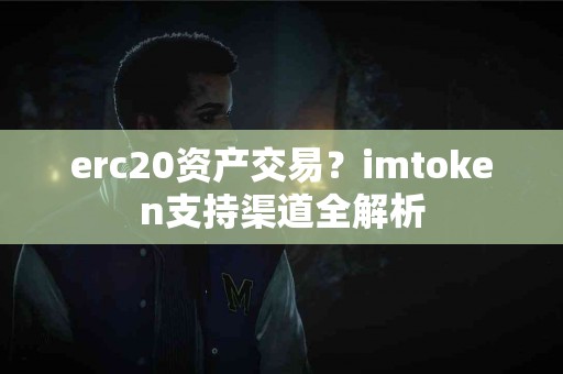 erc20资产交易？imtoken支持渠道全解析