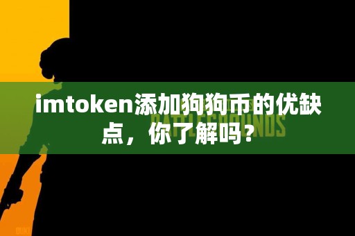 imtoken添加狗狗币的优缺点，你了解吗？