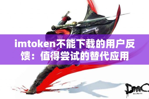 imtoken不能下载的用户反馈：值得尝试的替代应用