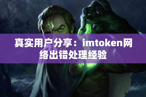 真实用户分享：imtoken网络出错处理经验