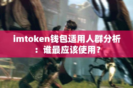 imtoken钱包适用人群分析：谁最应该使用？