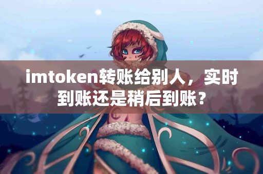 imtoken转账给别人，实时到账还是稍后到账？