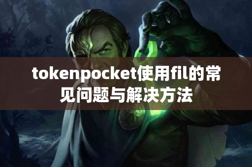 tokenpocket使用fil的常见问题与解决方法