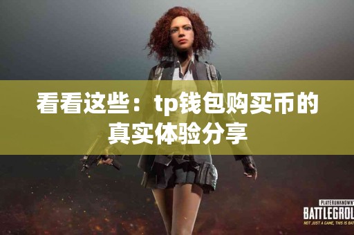 看看这些：tp钱包购买币的真实体验分享