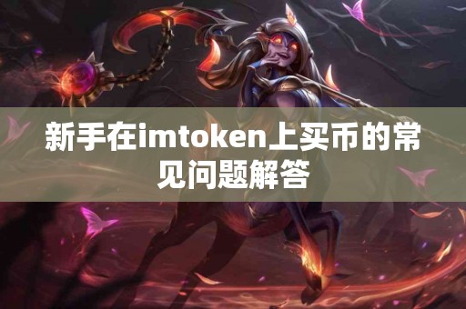 新手在imtoken上买币的常见问题解答
