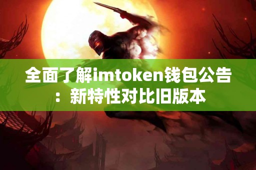 全面了解imtoken钱包公告：新特性对比旧版本