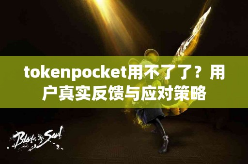 tokenpocket用不了了？用户真实反馈与应对策略