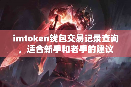 imtoken钱包交易记录查询，适合新手和老手的建议