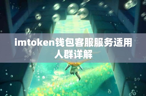 imtoken钱包客服服务适用人群详解