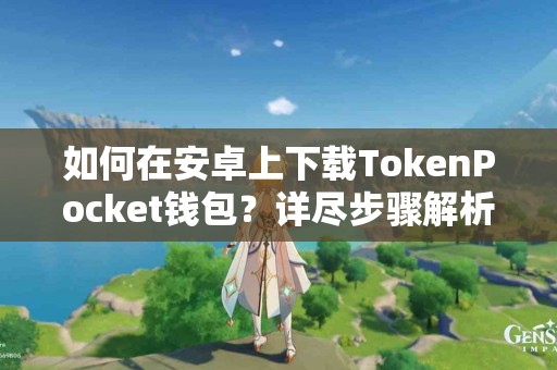 如何在安卓上下载TokenPocket钱包？详尽步骤解析