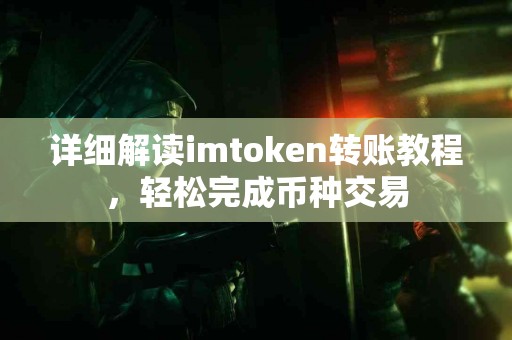 详细解读imtoken转账教程，轻松完成币种交易