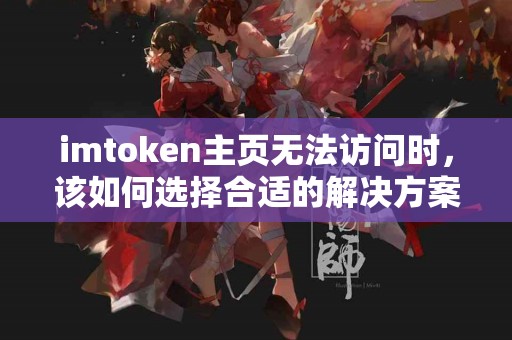 imtoken主页无法访问时，该如何选择合适的解决方案？