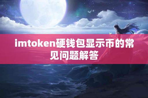 imtoken硬钱包显示币的常见问题解答