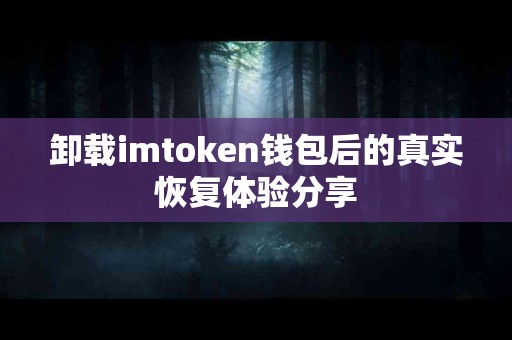 卸载imtoken钱包后的真实恢复体验分享