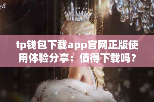 tp钱包下载app官网正版使用体验分享：值得下载吗？