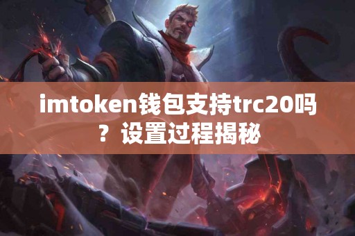 imtoken钱包支持trc20吗？设置过程揭秘