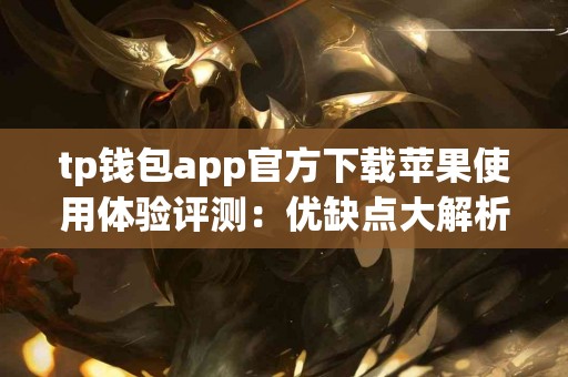 tp钱包app官方下载苹果使用体验评测：优缺点大解析