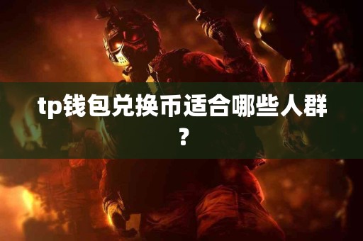 tp钱包兑换币适合哪些人群？