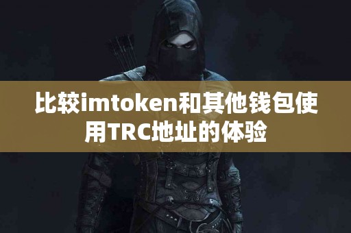 比较imtoken和其他钱包使用TRC地址的体验