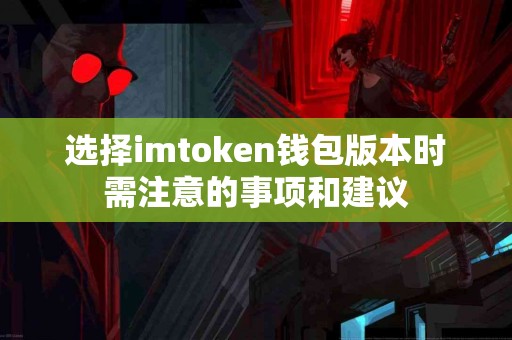 选择imtoken钱包版本时需注意的事项和建议