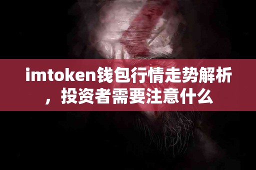 imtoken钱包行情走势解析，投资者需要注意什么