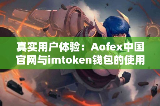 真实用户体验：Aofex中国官网与imtoken钱包的使用感受