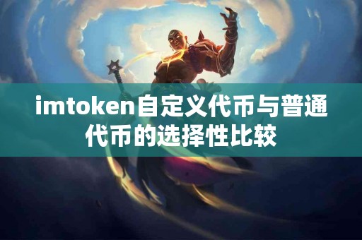imtoken自定义代币与普通代币的选择性比较