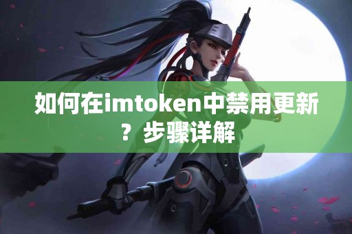 如何在imtoken中禁用更新？步骤详解