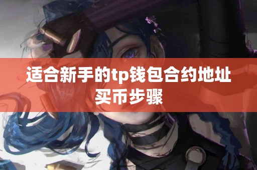 适合新手的tp钱包合约地址买币步骤